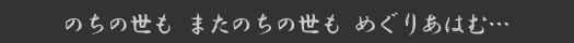 のちの世も またのちの世も めぐりあはむ…