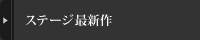ステージ最新作